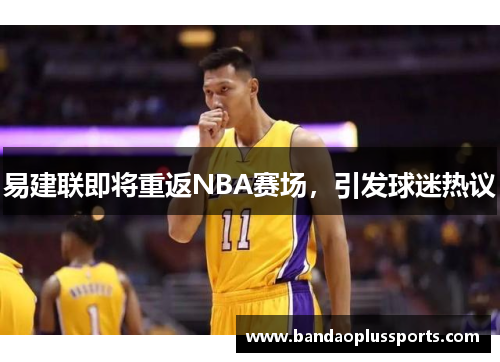 易建联即将重返NBA赛场，引发球迷热议