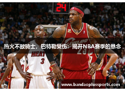 热火不敌骑士，巴特勒受伤：揭开NBA赛季的悬念