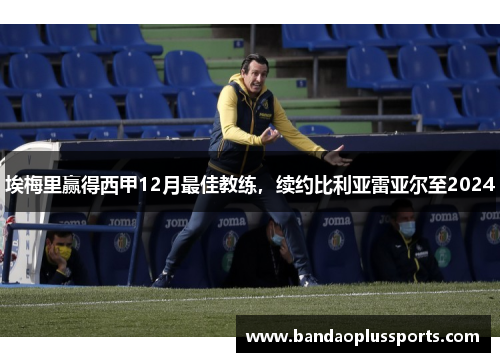 埃梅里赢得西甲12月最佳教练，续约比利亚雷亚尔至2024