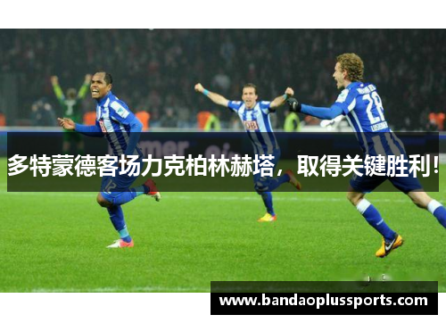 多特蒙德客场力克柏林赫塔，取得关键胜利！