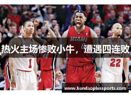 热火主场惨败小牛，遭遇四连败
