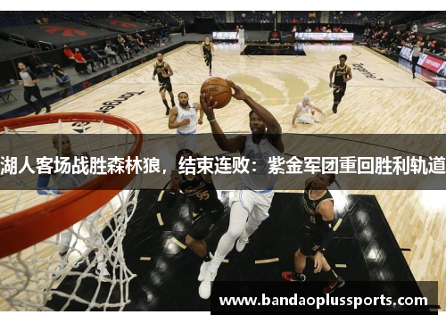 湖人客场战胜森林狼，结束连败：紫金军团重回胜利轨道