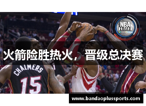 火箭险胜热火，晋级总决赛