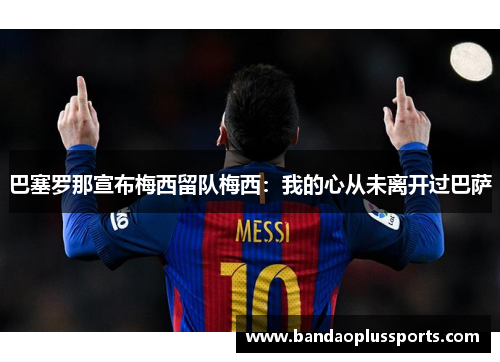巴塞罗那宣布梅西留队梅西：我的心从未离开过巴萨