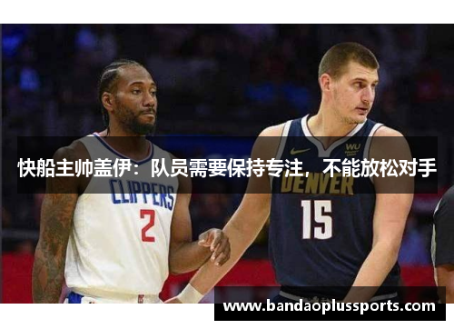 快船主帅盖伊：队员需要保持专注，不能放松对手