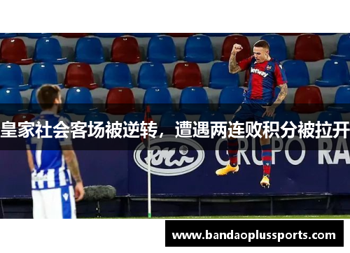 皇家社会客场被逆转，遭遇两连败积分被拉开