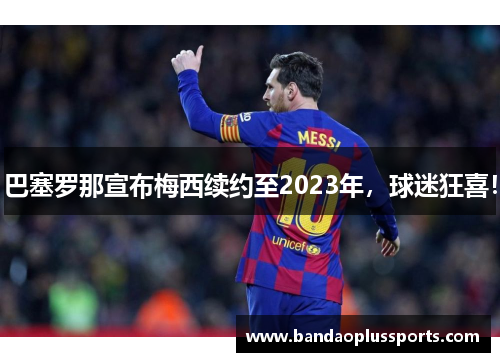 巴塞罗那宣布梅西续约至2023年，球迷狂喜！