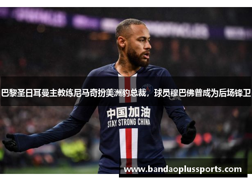 巴黎圣日耳曼主教练尼马奇扮美洲豹总裁，球员穆巴佛普成为后场锋卫