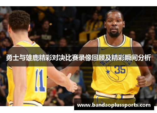 勇士与雄鹿精彩对决比赛录像回顾及精彩瞬间分析