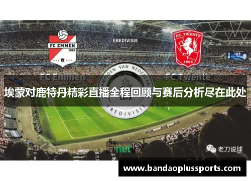 埃蒙对鹿特丹精彩直播全程回顾与赛后分析尽在此处