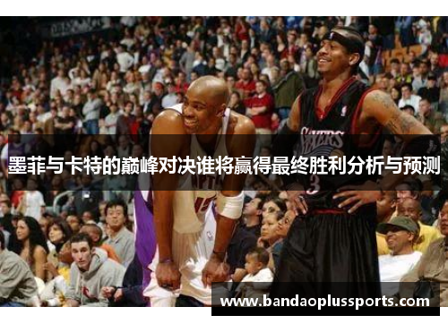 墨菲与卡特的巅峰对决谁将赢得最终胜利分析与预测