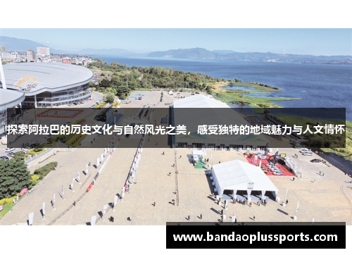 探索阿拉巴的历史文化与自然风光之美，感受独特的地域魅力与人文情怀