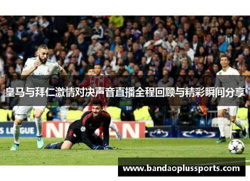 皇马与拜仁激情对决声音直播全程回顾与精彩瞬间分享